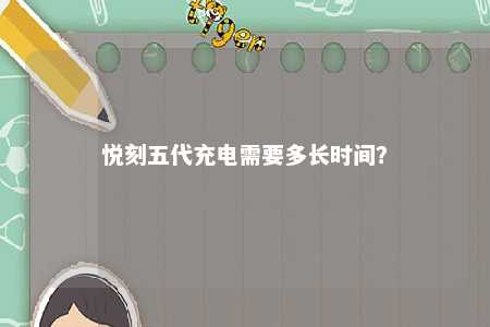 悦刻五代充电需要多长时间？ 